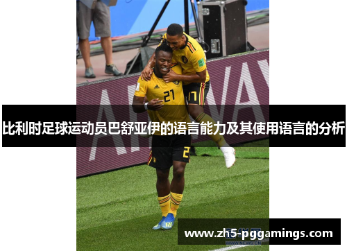 比利时足球运动员巴舒亚伊的语言能力及其使用语言的分析 比利时足球运动员巴舒亚伊的语言能力及其使用语言的分析