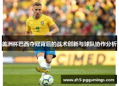 美洲杯巴西夺冠背后的战术创新与球队协作分析 美洲杯巴西夺冠背后的战术创新与球队协作分析