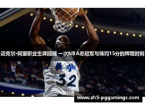 迈克尔·阿里职业生涯回顾 一次NBA总冠军与场均15分的辉煌时刻 迈克尔·阿里职业生涯回顾 一次NBA总冠军与场均15分的辉煌时刻