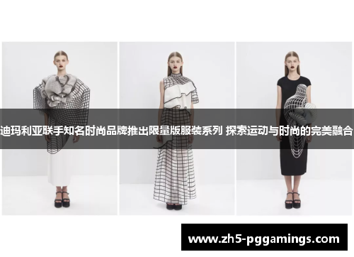 迪玛利亚联手知名时尚品牌推出限量版服装系列 探索运动与时尚的完美融合 迪玛利亚联手知名时尚品牌推出限量版服装系列 探索运动与时尚的完美融合