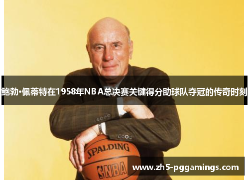 鲍勃·佩蒂特在1958年NBA总决赛关键得分助球队夺冠的传奇时刻