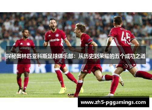 探秘奥林匹亚科斯足球俱乐部:从历史到荣耀的五个成功之道 探秘奥林匹亚科斯足球俱乐部:从历史到荣耀的五个成功之道