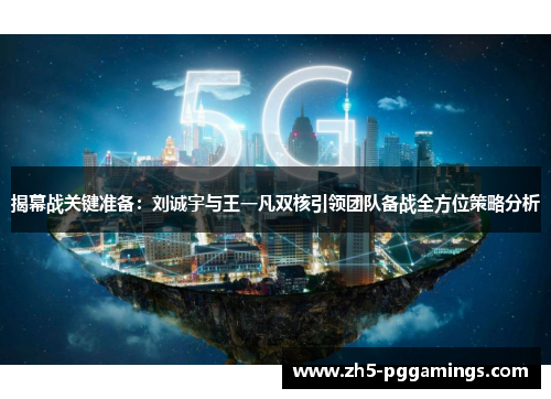 揭幕战关键准备:刘诚宇与王一凡双核引领团队备战全方位策略分析 揭幕战关键准备:刘诚宇与王一凡双核引领团队备战全方位策略分析