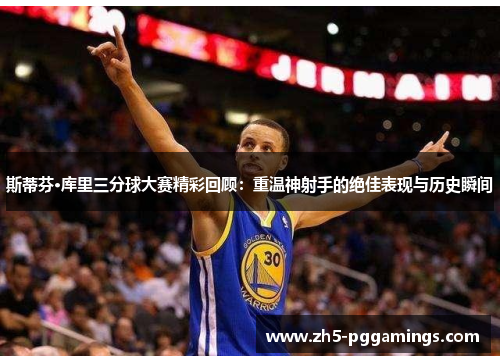 斯蒂芬·库里三分球大赛精彩回顾:重温神射手的绝佳表现与历史瞬间 斯蒂芬·库里三分球大赛精彩回顾:重温神射手的绝佳表现与历史瞬间