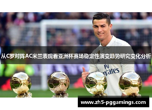 从C罗对阵AC米兰表现看亚洲杯赛场稳定性演变趋势研究变化分析 从C罗对阵AC米兰表现看亚洲杯赛场稳定性演变趋势研究变化分析