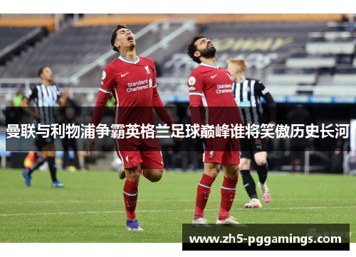 曼联与利物浦争霸英格兰足球巅峰谁将笑傲历史长河