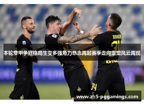本轮意甲争冠格局生变多强角力悬念再起赛季走向重塑风云再现 本轮意甲争冠格局生变多强角力悬念再起赛季走向重塑风云再现