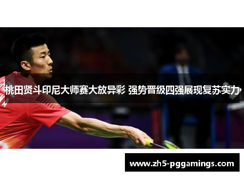 桃田贤斗印尼大师赛大放异彩 强势晋级四强展现复苏实力