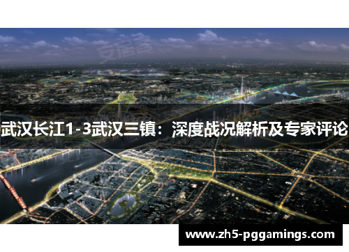 武汉长江1-3武汉三镇:深度战况解析及专家评论 武汉长江1-3武汉三镇:深度战况解析及专家评论