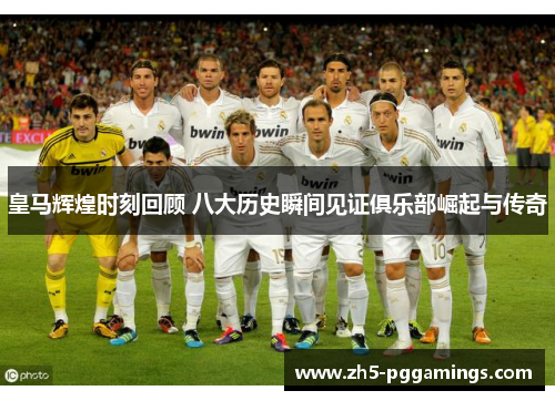 皇马辉煌时刻回顾 八大历史瞬间见证俱乐部崛起与传奇
